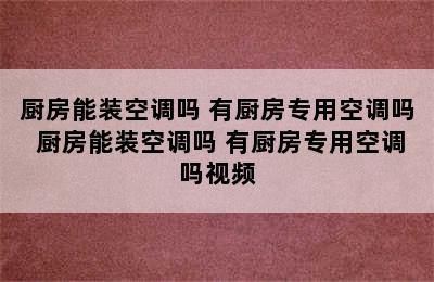 厨房能装空调吗 有厨房专用空调吗 厨房能装空调吗 有厨房专用空调吗视频